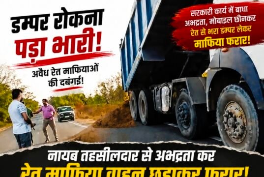 डम्पर रोकना पड़ा भारी: नायब तहसीलदार से अभद्रता कर रेत माफिया वाहन छुड़ाकर फरार!