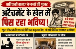 अटैचमेंट के खेल में पिस रहे आदिवासी बच्चे, शिक्षक स्कूल से बाहर और बच्चे शिक्षक विहीन