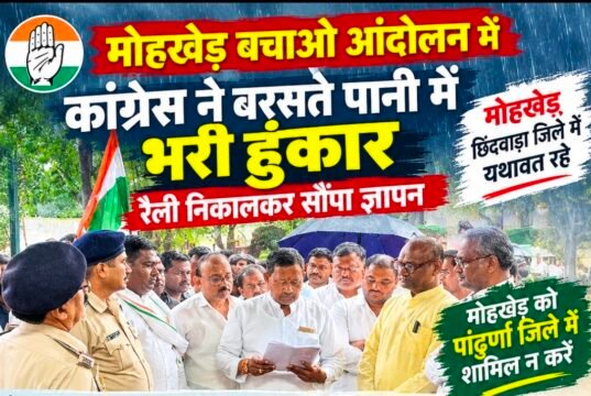 मोहखेड़ बचाओ आंदोलन में कांग्रेस ने बरसते पानी में भरी हुंकार..