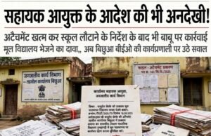 सहायक आयुक्त के आदेश की भी अनदेखी!अटैचमेंट खत्म कर स्कूल लौटाने के निर्देश के बाद भी बाबू पर कार्रवाई का इंतजार..